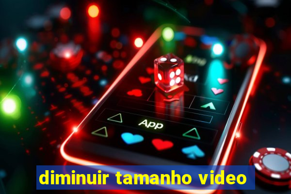 diminuir tamanho video